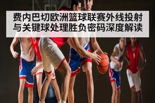 费内巴切欧洲篮球联赛外线投射与关键球处理胜负密码深度解读